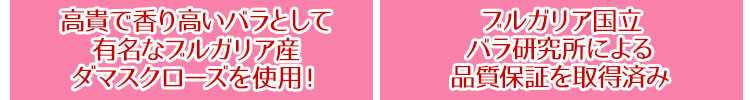 高貴で香り高いバラとして有名なブルガリア産ダマスクローズを100%使用! ブルガリア国立バラ研究所による品質保証を取得済み